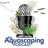 undefined The Aquascaping Podcast
