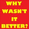 undefined Why Wasn't It Better?