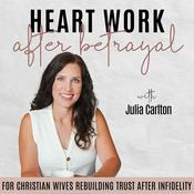 Podcast Heart Work After Betrayal | Infidelity, Marriage, Forgiveness, Loneliness, Emotional Connection