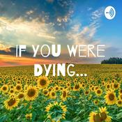 Podcast If You Were Dying...