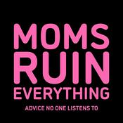Podcast Moms Ruin Everything: Advice No One Listens To