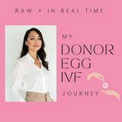 Podcast My Donor Egg IVF Journey - Raw + In Real Time