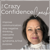 Podcast The Crazy Confidence Coach - improve communication, stop negative thinking, overcome imposter syndrome, & find purpose