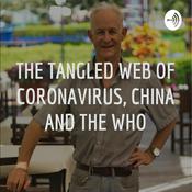Podcast THE TANGLED WEB OF CORONAVIRUS, CHINA AND THE WHO
