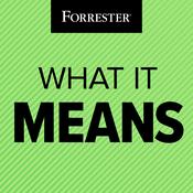 Podcast What It Means: A Forrester Podcast