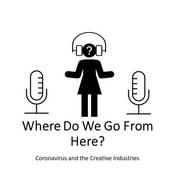 Podcast Where Do We Go From Here? - Coronavirus and the Creative Industries