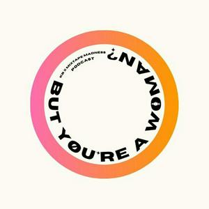 But... You're A Woman? Podcast