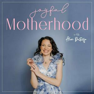 Joyful Motherhood with Alex DeRose