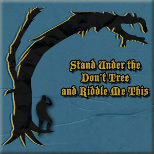 Stand Under the Don't Tree and Riddle Me This